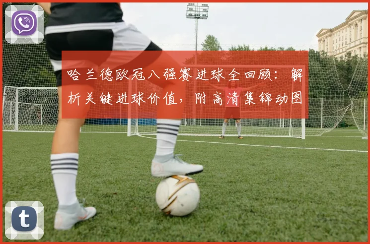 哈兰德欧冠八强赛进球全回顾:解析关键进球价值,附高清集锦动图