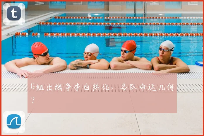 G组出线争夺白热化,各队命运几何?