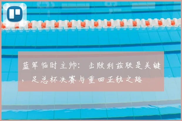 蓝军临时主帅:击败利兹联是关键,足总杯决赛与重回正轨之路