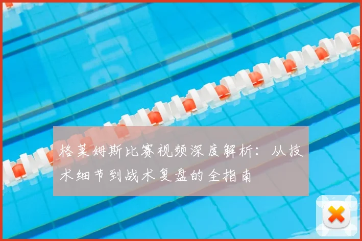 格莱姆斯比赛视频深度解析：从技术细节到战术复盘的全指南