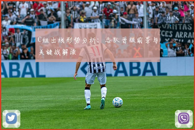 C组出线形势分析:各队晋级前景与关键战解读