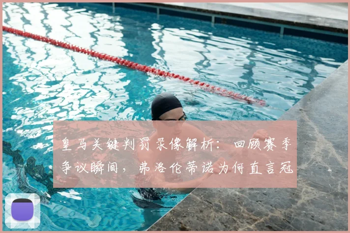 皇马关键判罚录像解析:回顾赛季争议瞬间,弗洛伦蒂诺为何直言冠军被偷?