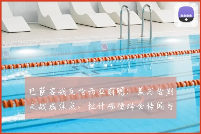巴萨客战瓦伦西亚前瞻：莱万告别之战成焦点，拉什福德转会传闻与奥尔莫首秀引关注