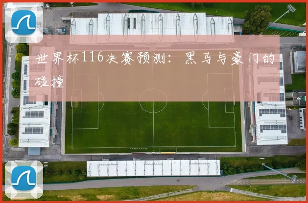 世界杯116决赛预测：黑马与豪门的碰撞