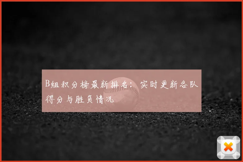 B组积分榜最新排名:实时更新各队得分与胜负情况