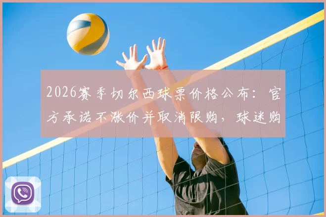 2026赛季切尔西球票价格公布：官方承诺不涨价并取消限购，球迷购票指南详解