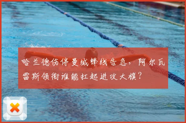 哈兰德伤停曼城锋线告急,阿尔瓦雷斯领衔谁能扛起进攻大旗?