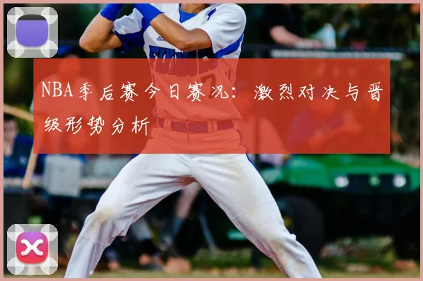 NBA季后赛今日赛况:激烈对决与晋级形势分析