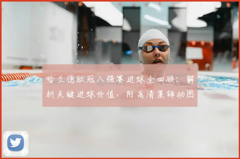 哈兰德欧冠八强赛进球全回顾：解析关键进球价值，附高清集锦动图