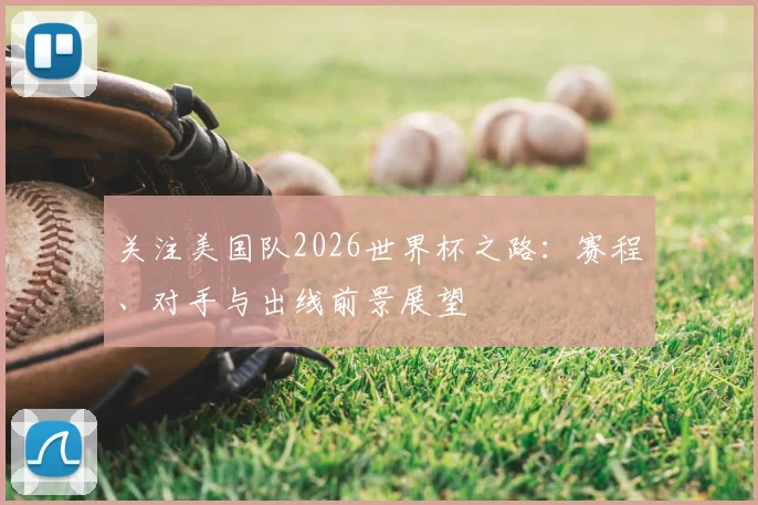 关注美国队2026世界杯之路:赛程、对手与出线前景展望