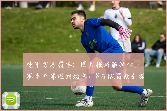 德甲官方罚单：图片报详解拜仁上赛季开球迟到始末，8万欧罚款引深思