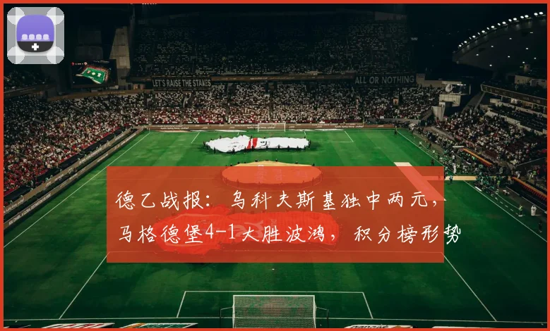 德乙战报:乌科夫斯基独中两元,马格德堡4-1大胜波鸿,积分榜形势分析
