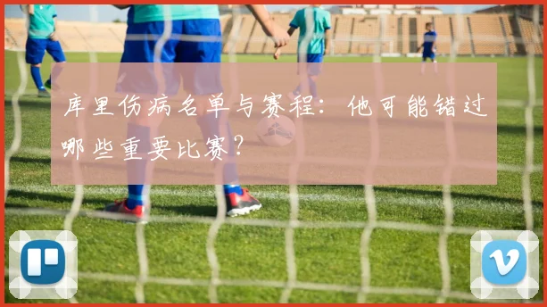 库里伤病名单与赛程：他可能错过哪些重要比赛？
